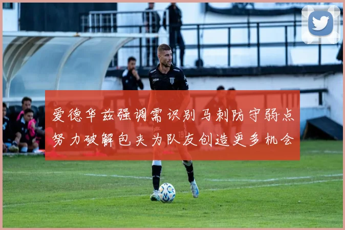爱德华兹强调需识别马刺防守弱点努力破解包夹为队友创造更多机会