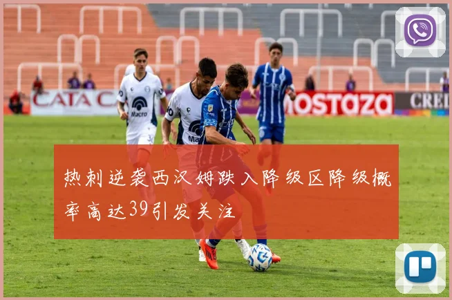 热刺逆袭西汉姆跌入降级区降级概率高达39引发关注