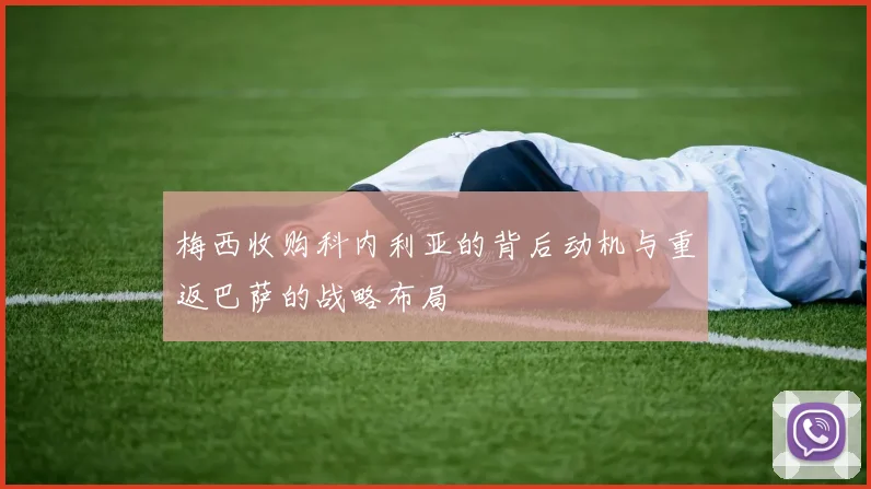 梅西收购科内利亚的背后动机与重返巴萨的战略布局