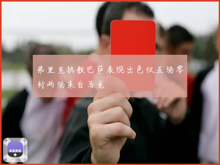 弗里克执教巴萨表现出色仅五场零封两场来自马竞