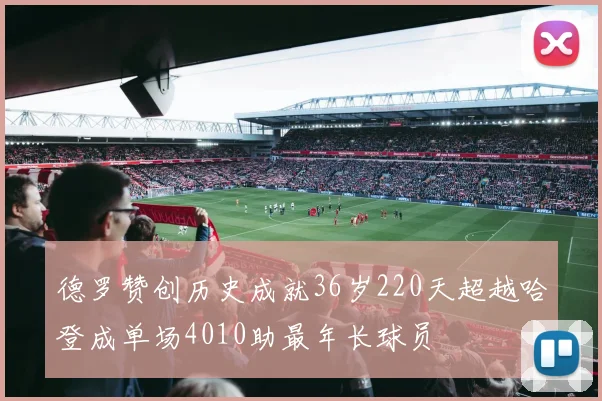 德罗赞创历史成就36岁220天超越哈登成单场4010助最年长球员