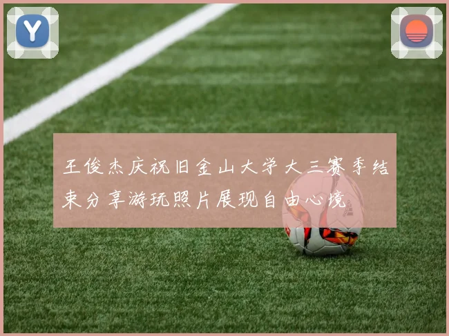 王俊杰庆祝旧金山大学大三赛季结束分享游玩照片展现自由心境