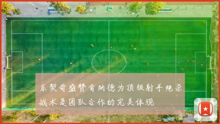 东契奇盛赞肯纳德为顶级射手绝杀战术是团队合作的完美体现