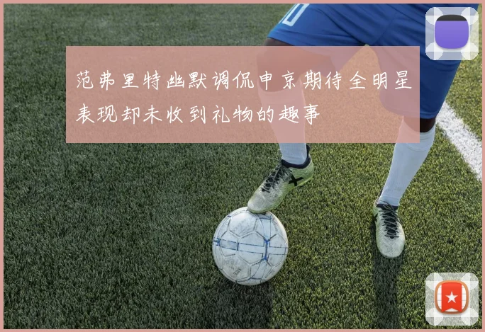 范弗里特幽默调侃申京期待全明星表现却未收到礼物的趣事