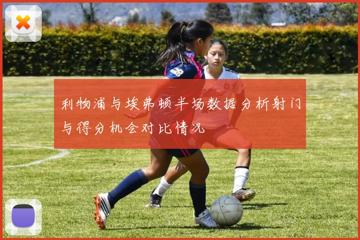 利物浦与埃弗顿半场数据分析射门与得分机会对比情况
