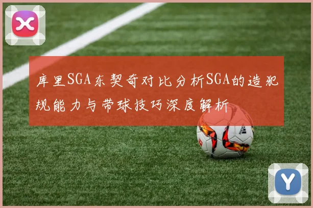 库里SGA东契奇对比分析SGA的造犯规能力与带球技巧深度解析