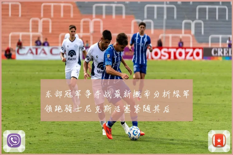 东部冠军争夺战最新概率分析绿军领跑骑士尼克斯活塞紧随其后